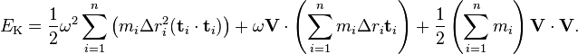 E_\text{K} = \frac{1}{2}\omega^2\sum_{i=1}^n \left(m_i \Delta r_i^2(\mathbf{t}_i\cdot\mathbf{t}_i)\right) + \omega\mathbf{V}\cdot\left(\sum_{i=1}^n m_i \Delta r_i\mathbf{t}_i\right) + \frac{1}{2}\left(\sum_{i=1}^n m_i\right) \mathbf{V}\cdot\mathbf{V}.