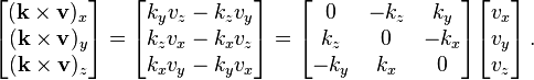 {\begin{bmatrix}(\mathbf {k} \times \mathbf {v} )_{x}\\(\mathbf {k} \times \mathbf {v} )_{y}\\(\mathbf {k} \times \mathbf {v} )_{z}\end{bmatrix}}={\begin{bmatrix}k_{y}v_{z}-k_{z}v_{y}\\k_{z}v_{x}-k_{x}v_{z}\\k_{x}v_{y}-k_{y}v_{x}\end{bmatrix}}={\begin{bmatrix}0&-k_{z}&k_{y}\\k_{z}&0&-k_{x}\\-k_{y}&k_{x}&0\end{bmatrix}}{\begin{bmatrix}v_{x}\\v_{y}\\v_{z}\end{bmatrix}}\,.