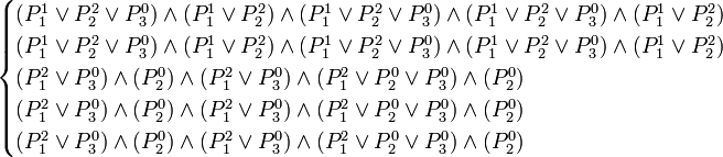 
\begin{cases}
(P_1^1 \or P_2^2 \or P_3^0) \and (P_1^1 \or P_2^2) \and (P_1^1 \or P_2^2 \or P_3^0) \and (P_1^1 \or P_2^2 \or P_3^0) \and (P_1^1 \or P_2^2) \\ 
(P_1^1 \or P_2^2 \or P_3^0) \and (P_1^1 \or P_2^2) \and (P_1^1 \or P_2^2 \or P_3^0) \and (P_1^1 \or P_2^2 \or P_3^0) \and (P_1^1 \or P_2^2) \\
(P_1^2 \or P_3^0) \and (P_2^0) \and (P_1^2 \or P_3^0) \and (P_1^2 \or P_2^0 \or P_3^0) \and (P_2^0) \\
(P_1^2 \or P_3^0) \and (P_2^0) \and (P_1^2 \or P_3^0) \and (P_1^2 \or P_2^0 \or P_3^0) \and (P_2^0) \\
(P_1^2 \or P_3^0) \and (P_2^0) \and (P_1^2 \or P_3^0) \and (P_1^2 \or P_2^0 \or P_3^0) \and (P_2^0)
\end{cases}
