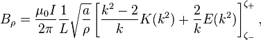 B_\rho = \frac{\mu_0 I}{2\pi} \frac{1}{L} \sqrt{\frac{a}{\rho}} \left[ \frac{k^2-2}{k}K(k^2) + \frac{2}{k} E(k^2)\right]_{\zeta_-}^{\zeta_+},