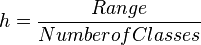 h = \frac{Range}{Number of Classes}