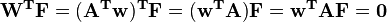 
\begin{align}
 \mathbf{W^T} \mathbf{F}
 = \mathbf{(A^{T} w)^T} \mathbf{F}
 = \mathbf{(w^{T} A)} \mathbf{F}
 = \mathbf{w^{T} A F} = \mathbf{0}
\end{align}
