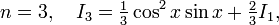 n=3, \quad I_3 = \tfrac{1}{3} \cos^2 x \sin x + \tfrac{2}{3} I_1, \,