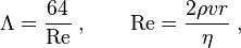  \Lambda = {64\over {\it \mathrm{Re}}} \; , \quad\quad \mathrm{Re} = {2\rho v r\over \eta} \; , 