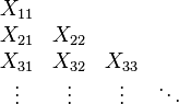 
\begin{array}{cccc}
X_{11} \\
X_{21} & X_{22} \\
X_{31} & X_{32} & X_{33} \\
\vdots & \vdots & \vdots & \ddots
\end{array}
