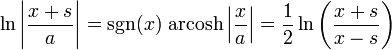 \ln \left|{\frac {x+s}{a}}\right|=\mathrm {sgn} (x)\,\operatorname {arcosh} \left|{\frac {x}{a}}\right|={\frac {1}{2}}\ln \left({\frac {x+s}{x-s}}\right)