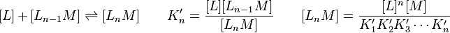 
 [L] + [L_{n-1} M] \rightleftharpoons [L_n M] \qquad K'_n = \frac{[L][L_{n-1} M]}{[L_n M]} \qquad [L_n M] = \frac{[L]^n[M]}{K'_1 K'_2 K'_3 \cdots K'_n}
