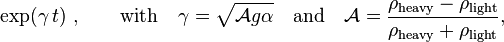 \exp(\gamma\,t)\;, \qquad\text{with}\quad \gamma={\sqrt{\mathcal{A}g\alpha}} \quad\text{and}\quad \mathcal{A}=\frac{\rho_{\text{heavy}}-\rho_{\text{light}}}{\rho_{\text{heavy}}+\rho_{\text{light}}},\,