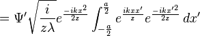 =\Psi^\prime \sqrt{\frac{i}{z\lambda}} e^\frac{-ikx^2}{2z} \int_{-\frac{a}{2}}^{\frac{a}{2}}e^\frac{ikxx^\prime}{z} e^\frac{-ikx^{\prime 2}}{2z} \,dx^\prime