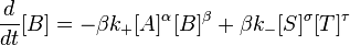 {d \over dt}[ B ] =-\beta  k_+ [ A ]^\alpha [B ]^\beta  +\beta k_{-} [S ]^\sigma[T ]^\tau \,