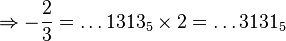 \Rightarrow-\dfrac{2}{3}=\dots 1313_5 \times 2 = \dots 3131_5