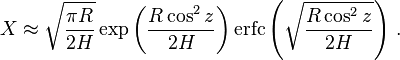 
    X \approx \sqrt { \frac {\pi R} {2 H}}
        \exp {\left ( \frac {R \cos^2 z} {2 H} \right )} \,
        \mathrm {erfc} \left ( \sqrt {\frac {R \cos^2 z} {2 H}} \right ) \,.
