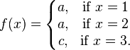 f(x)=\left\{\begin{matrix} a, & \mbox{if }x=1 \\ a, & \mbox{if }x=2 \\ c, & \mbox{if }x=3. \end{matrix}\right.