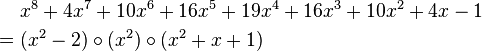 
\begin{align}
& x^8 + 4 x^7 + 10 x^6 + 16 x^5 + 19 x^4 + 16 x^3 + 10 x^2 + 4 x - 1 \\
= {} & (x^2 - 2) \circ (x^2) \circ (x^2 + x + 1)
\end{align}
