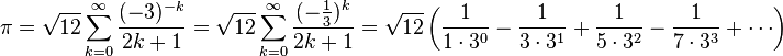 \pi = \sqrt{12}\sum^\infty_{k=0} \frac{(-3)^{-k}}{2k+1} = \sqrt{12}\sum^\infty_{k=0} \frac{(-\frac{1}{3})^k}{2k+1} = \sqrt{12}\left({1\over 1\cdot3^0}-{1\over 3\cdot3^1}+{1\over5\cdot 3^2}-{1\over7\cdot 3^3}+\cdots\right)