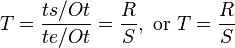  T = \frac{ts/Ot}{te/Ot} = \frac{R}{S}, \text{ or }T = \frac{R}{S} \,