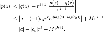 \begin{align}
|p(z)| &< |q(z)| + r^{k+1} \left|\frac{p(z)-q(z)}{r^{k+1}}\right|\\[.2em]
&\le \left|a +(-1)c_k r^k e^{i(\arg(a)-\arg(c_k))}\right| + M r^{k+1} \\[.5em]
&= |a|-|c_k|r^k + M r^{k+1}.\end{align}