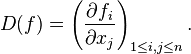 D(f) = \left (\frac {\partial f_i}{\partial x_j} \right )_{1 \leq i, j \leq n}. \,