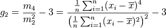  g_2 = \frac{m_4}{m_{2}^2} -3 = \frac{\tfrac{1}{n} \sum_{i=1}^n (x_i - \overline{x})^4}{\left(\tfrac{1}{n} \sum_{i=1}^n (x_i - \overline{x})^2\right)^2} - 3 