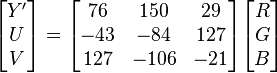 \begin{bmatrix}Y' \\ U \\ V \end{bmatrix} =
\begin{bmatrix}
  76 & 150 & 29  \\
 -43 & -84 & 127 \\
 127 & -106 & -21
\end{bmatrix}
\begin{bmatrix} R \\ G \\ B \end{bmatrix}
