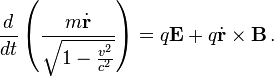 \frac{d}{d t}\left(\frac{m \dot{\mathbf{r}}} {\sqrt {1 - \frac{v^2 }{c^2}}}\right) = q \mathbf{E} + q \dot{\mathbf{r}} \times \mathbf{B}  \,. 