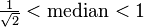 \tfrac{1}{\sqrt{2}} < \text{median} < 1