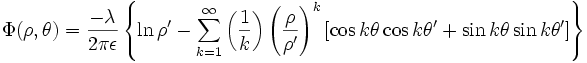 
\Phi(\rho, \theta) =
\frac{-\lambda}{2\pi\epsilon} \left\{\ln \rho^{\prime} -
\sum_{k=1}^{\infty} \left( \frac{1}{k} \right) \left( \frac{\rho}{\rho^{\prime}} \right)^{k}
\left[ \cos k\theta \cos k\theta^{\prime} + \sin k\theta \sin k\theta^{\prime} \right] \right\}
