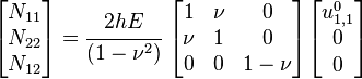 
   \begin{bmatrix}N_{11} \\ N_{22} \\ N_{12} \end{bmatrix} = 
   \cfrac{2hE}{(1-\nu^2)}~\begin{bmatrix} 1 & \nu & 0 \\
                   \nu & 1 & 0 \\
                   0 & 0 & 1-\nu \end{bmatrix}
   \begin{bmatrix} u^0_{1,1} \\ 0 \\ 0 \end{bmatrix}
