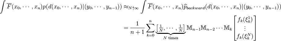 \begin{align} 
\int \overline{F}(x_0,\cdots,x_n) p(d(x_0,\cdots,x_n)|(y_0,\cdots,y_{n-1})) &\approx_{N\uparrow\infty} \int \overline{F}(x_0,\cdots,x_n) \widehat{p}_{backward}(d(x_0,\cdots,x_n)|(y_0,\cdots,y_{n-1})) \\
&=\frac{1}{n+1} \sum_{k=0}^n \underbrace{\left[\tfrac{1}{N},\cdots,\tfrac{1}{N}\right]}_{N \text{ times}}\mathbb M_{n-1}\mathbb M_{n-2}\cdots\mathbb{M}_k \begin{bmatrix} f_k(\xi^1_k)\\ \vdots\\ f_k(\xi^N_k) \end{bmatrix}
\end{align}