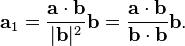 \mathbf{a}_1 = \frac {\mathbf{a} \cdot \mathbf{b}} {|\mathbf{b}|^2}{\mathbf{b}} = \frac {\mathbf{a} \cdot \mathbf{b}} {\mathbf{b} \cdot \mathbf{b}}{\mathbf{b}}.