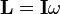  \mathbf L = \mathbf{I} \omega