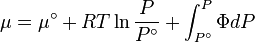 \mu  = \mu ^\circ  + RT\ln \frac{P}
{{P^\circ }} + \int_{P^\circ }^P {\Phi dP}