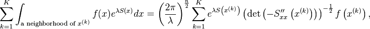 \sum_{k=1}^K  \int_{\text{a neighborhood of }x^{(k)}} f(x) e^{\lambda S(x)} dx = \left(\frac{2\pi}{\lambda}\right)^{\frac{n}{2}} \sum_{k=1}^K e^{\lambda S \left (x^{(k)} \right )} \left ( \det \left(-S_{xx}'' \left (x^{(k)} \right )\right) \right)^{-\frac{1}{2}} f \left (x^{(k)} \right ),