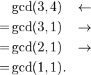  
\begin{align}
 & \gcd(3,4) & \leftarrow \\
= & \gcd(3,1) & \rightarrow \\
= & \gcd(2,1) & \rightarrow \\
= & \gcd(1,1).
\end{align}
