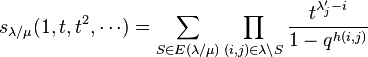  s_{\lambda/\mu}(1,t,t^2,\cdots) = \sum_{S \in E(\lambda/\mu)} \prod_{(i,j) \in \lambda\setminus S} \frac{t^{\lambda_j'-i}}{1-q^{h(i,j)}}  