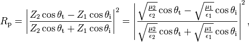 
  R_\mathrm{p} = \left|\frac{Z_2 \cos \theta_\mathrm{t} - Z_1 \cos \theta_\mathrm{i}}{Z_2 \cos \theta_\mathrm{t} + Z_1 \cos \theta_\mathrm{i}}\right|^2
               = \left|\frac
                         {\sqrt{\frac{\mu_2}{\epsilon_2}} \cos \theta_\mathrm{t} - \sqrt{\frac{\mu_1}{\epsilon_1}} \cos \theta_\mathrm{i}}
                         {\sqrt{\frac{\mu_2}{\epsilon_2}} \cos \theta_\mathrm{t} + \sqrt{\frac{\mu_1}{\epsilon_1}} \cos \theta_\mathrm{i}}
                 \right|^2,
