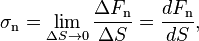 \mathbf{\sigma_\mathrm{n}}= \lim_{\Delta S \to 0} \frac {\Delta F_\mathrm n}{\Delta S} = \frac{dF_\mathrm n}{dS},