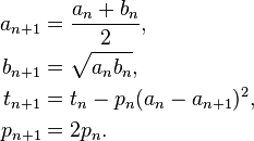  \begin{align} a_{n+1} & = \frac{a_n + b_n}{2}, \\
                      b_{n+1} & = \sqrt{a_n b_n}, \\
                      t_{n+1} & = t_n - p_n(a_{n}-a_{n+1})^2, \\
                      p_{n+1} & = 2p_n.
        \end{align}
