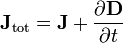 \mathbf{J}_\mathrm{tot} = \mathbf{J} + \frac{\partial\mathbf{D}}{\partial t}