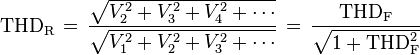 
\mathrm{THD_R} \,=\,
\frac{ \sqrt{V_2^2 + V_3^2 + V_4^2 + \cdots} }{\sqrt{V_1^2 + V_2^2 + V_3^2 + \cdots}}\,
= \,\frac{\mathrm{THD_F}}{\sqrt{1 + \mathrm{THD}^2_\mathrm{F}}}
