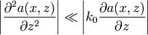 \left| \frac{\partial^2 a(x,z)}{\partial z^2} \right| \ll \left|k_0 \frac{\partial a(x,z)}{\partial z} \right|