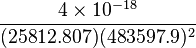 \frac{4 \times 10^{-18}}{(25812.807) (483597.9)^2} \ 