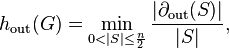 h_{\text{out}}(G) = \min_{0 < |S|\le \frac{n}{2}} \frac{|\partial_{\text{out}}(S)|}{|S|},