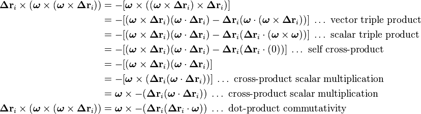 
\begin{align}
\boldsymbol\Delta\mathbf{r}_i\times (\boldsymbol\omega\times(\boldsymbol\omega\times\boldsymbol\Delta\mathbf{r}_i)) &= -[\boldsymbol\omega\times((\boldsymbol\omega\times\boldsymbol\Delta\mathbf{r}_i)\times\boldsymbol\Delta\mathbf{r}_i)] \\
&= -[(\boldsymbol\omega\times\boldsymbol\Delta\mathbf{r}_i)(\boldsymbol\omega\cdot\boldsymbol\Delta\mathbf{r}_i) - \boldsymbol\Delta\mathbf{r}_i(\boldsymbol\omega\cdot(\boldsymbol\omega\times\boldsymbol\Delta\mathbf{r}_i))]\;\ldots\text{ vector triple product} \\
&= -[(\boldsymbol\omega\times\boldsymbol\Delta\mathbf{r}_i)(\boldsymbol\omega\cdot\boldsymbol\Delta\mathbf{r}_i) - \boldsymbol\Delta\mathbf{r}_i(\boldsymbol\Delta\mathbf{r}_i\cdot(\boldsymbol\omega\times\boldsymbol\omega))]\;\ldots\text{ scalar triple product} \\
&= -[(\boldsymbol\omega\times\boldsymbol\Delta\mathbf{r}_i)(\boldsymbol\omega\cdot\boldsymbol\Delta\mathbf{r}_i) - \boldsymbol\Delta\mathbf{r}_i(\boldsymbol\Delta\mathbf{r}_i\cdot(0))]\;\ldots\text{ self cross-product} \\
&= -[(\boldsymbol\omega\times\boldsymbol\Delta\mathbf{r}_i)(\boldsymbol\omega\cdot\boldsymbol\Delta\mathbf{r}_i)] \\
&= -[\boldsymbol\omega\times(\boldsymbol\Delta\mathbf{r}_i (\boldsymbol\omega\cdot\boldsymbol\Delta\mathbf{r}_i))]\;\ldots\text{ cross-product scalar multiplication} \\
&= \boldsymbol\omega\times -(\boldsymbol\Delta\mathbf{r}_i (\boldsymbol\omega\cdot\boldsymbol\Delta\mathbf{r}_i))\;\ldots\text{ cross-product scalar multiplication} \\
\boldsymbol\Delta\mathbf{r}_i\times (\boldsymbol\omega\times(\boldsymbol\omega\times\boldsymbol\Delta\mathbf{r}_i)) &= \boldsymbol\omega\times -(\boldsymbol\Delta\mathbf{r}_i (\boldsymbol\Delta\mathbf{r}_i \cdot \boldsymbol\omega))\;\ldots\text{ dot-product commutativity} \\
\end{align}
