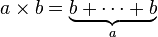 a\times b = \underbrace{b + \cdots + b}_a