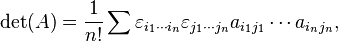  \det(A) = \frac{1}{n!}\sum\varepsilon_{i_1\cdots i_n} \varepsilon_{j_1\cdots j_n} a_{i_1 j_1} \cdots a_{i_n j_n},