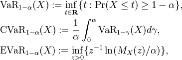 
\begin{align}
&\text{VaR}_{1-\alpha}(X):=\inf_{t\in\mathbf{R}}\{t:\text{Pr}(X\leq t)\geq 1-\alpha\},\\
&\text{CVaR}_{1-\alpha}(X) := \frac{1}{\alpha}\int_0^{\alpha} \text{VaR}_{1-\gamma}(X)d\gamma,\\
&\text{EVaR}_{1-\alpha}(X):=\inf_{z>0}\{z^{-1}\ln(M_X(z)/\alpha)\},
\end{align}
