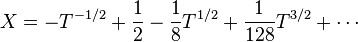 X = -T^{-1/2} + \frac{1}{2} - \frac{1}{8}T^{1/2} + \frac{1}{128}T^{3/2} + \cdots