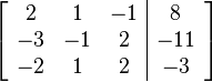 
\left[ \begin{array}{ccc|c}
2 & 1 & -1 & 8 \\
-3 & -1 & 2 & -11 \\
-2 & 1 & 2 & -3
\end{array} \right]
