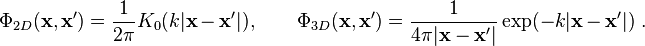  \Phi_{2D}(\mathbf{x},\mathbf{x}')=
\frac{1}{2\pi}K_0(k|\mathbf{x}-\mathbf{x}'|),\qquad
\Phi_{3D}(\mathbf{x},\mathbf{x}')=
\frac{1}{4\pi|\mathbf{x}-\mathbf{x}'|}\exp(-k|\mathbf{x}-\mathbf{x}'|)  ~.
